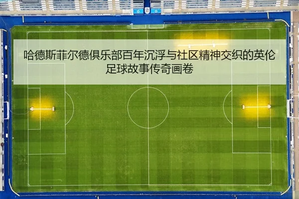 哈德斯菲尔德俱乐部百年沉浮与社区精神交织的英伦足球故事传奇画卷