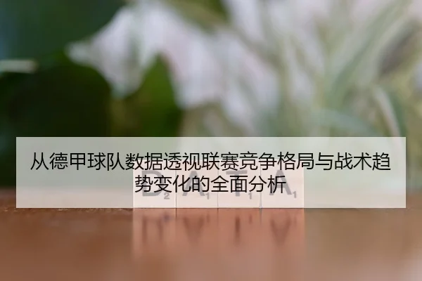 cong-de-jia-qiu-dui-shu-ju-tou-shi-lian-sai-jing-zheng-ge-ju-yu-zhan-shu-qu-shi-bian-hua-de-quan-mian-fen-xi-3-641.jpg