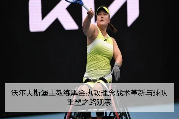 沃尔夫斯堡主教练黑金执教理念战术革新与球队重塑之路观察