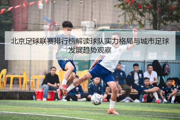 北京足球联赛排行榜解读球队实力格局与城市足球发展趋势观察