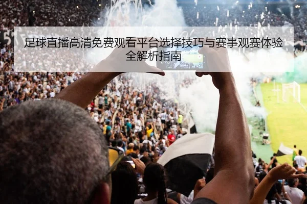 足球直播高清免费观看平台选择技巧与赛事观赛体验全解析指南