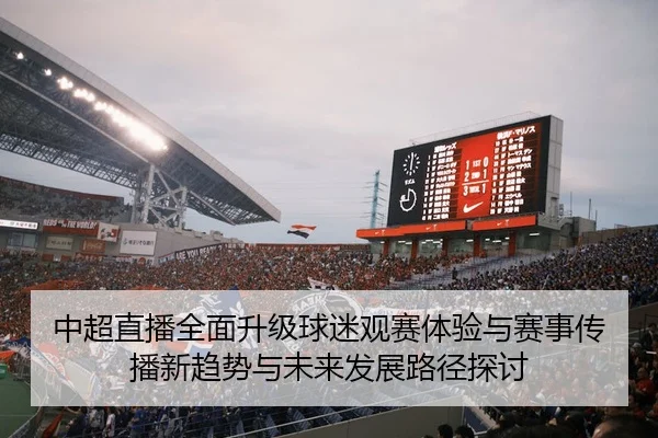 中超直播全面升级球迷观赛体验与赛事传播新趋势与未来发展路径探讨
