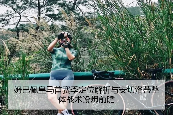 姆巴佩皇马首赛季定位解析与安切洛蒂整体战术设想前瞻
