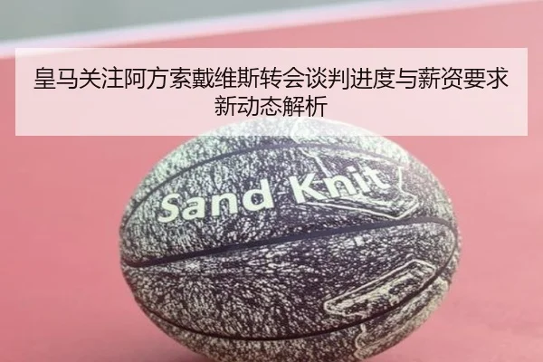 皇马关注阿方索戴维斯转会谈判进度与薪资要求新动态解析