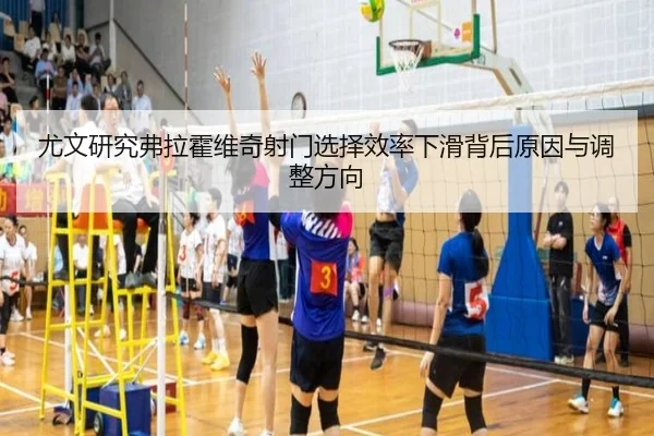 尤文研究弗拉霍维奇射门选择效率下滑背后原因与调整方向